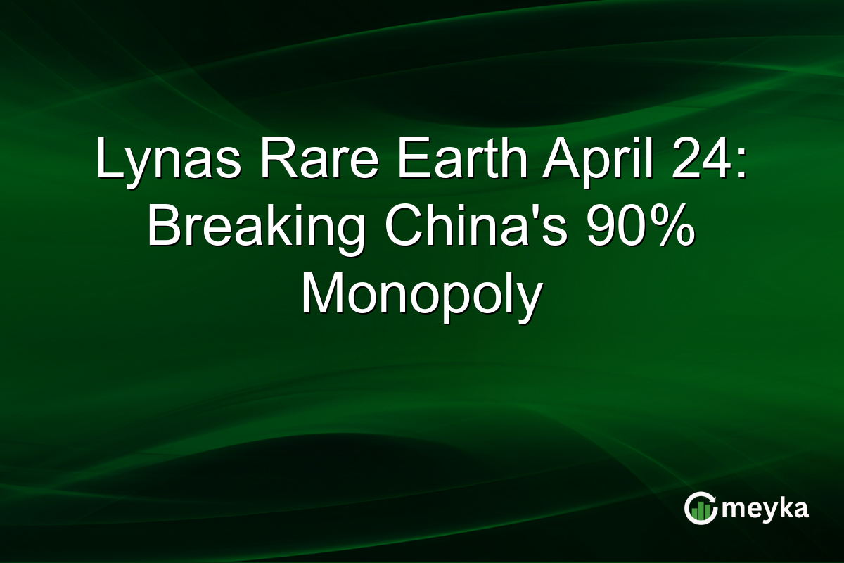 Lynas Rare Earth April 24: Breaking China’s 90% Monopoly