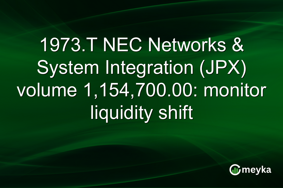 1973.T NEC Networks & System Integration (JPX) volume 1,154,700.00: monitor liquidity shift