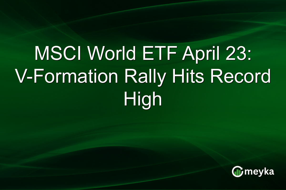 MSCI World ETF April 23: V-Formation Rally Hits Record High