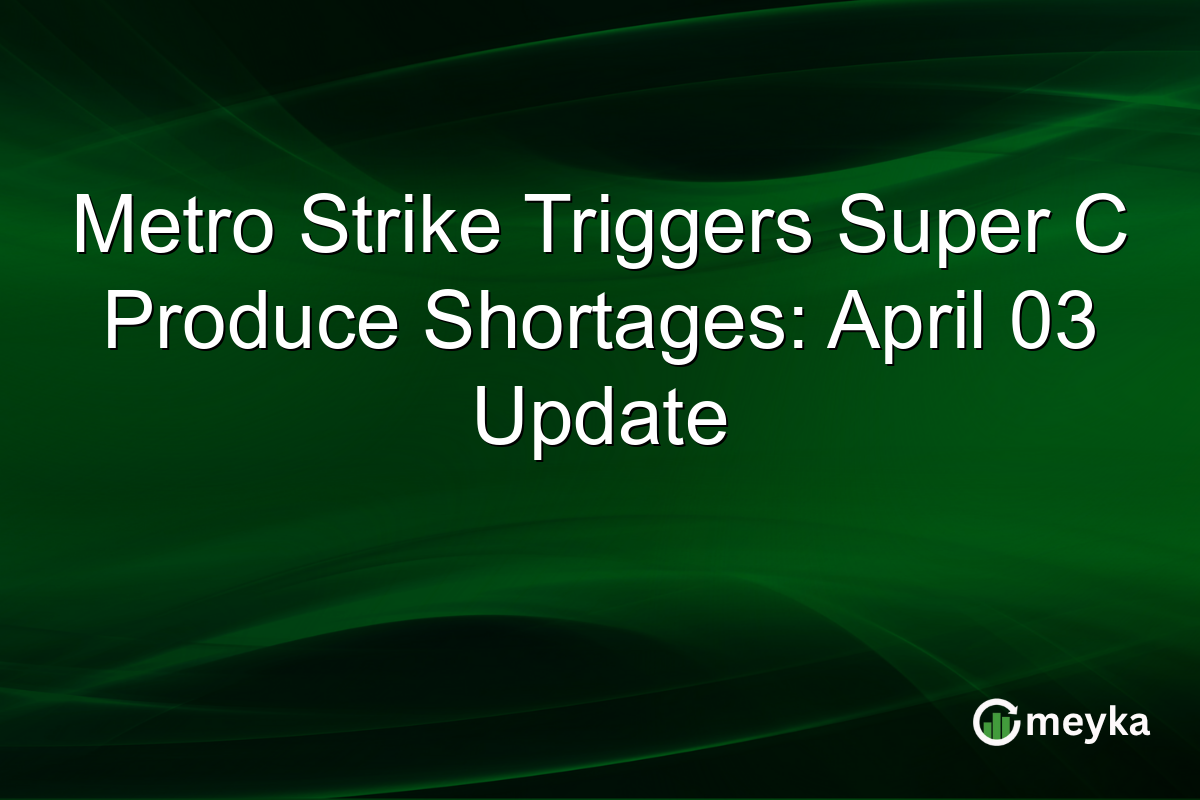 Metro Strike Triggers Super C Produce Shortages: April 03 Update