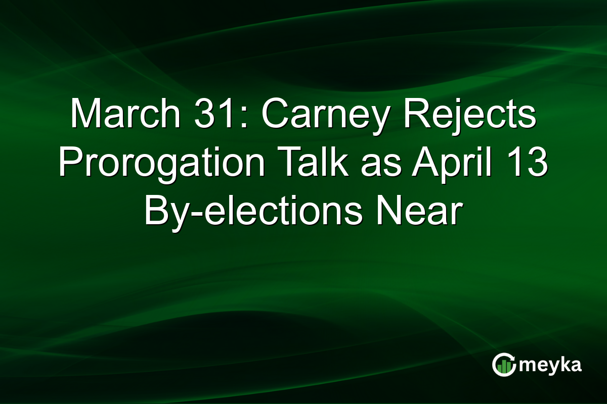 March 31: Carney Rejects Prorogation Talk as April 13 By-elections Near
