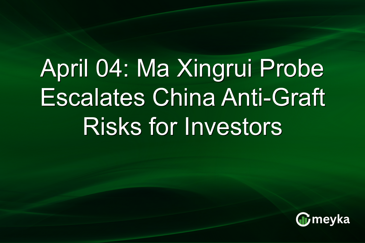 April 04: Ma Xingrui Probe Escalates China Anti-Graft Risks for Investors