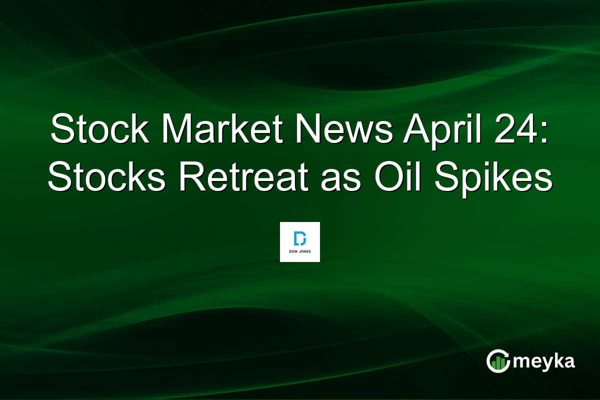Stock Market News April 24: Stocks Retreat as Oil Spikes