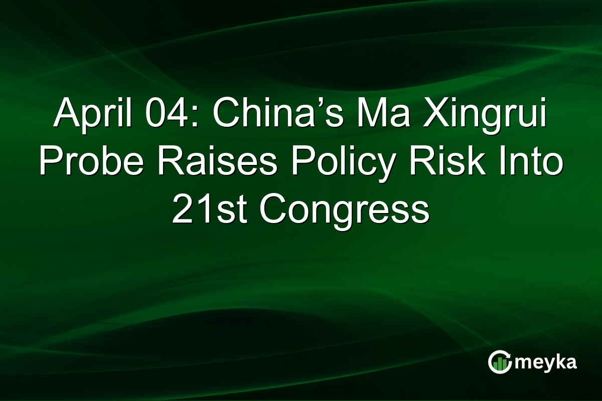 April 04: China’s Ma Xingrui Probe Raises Policy Risk Into 21st Congress
