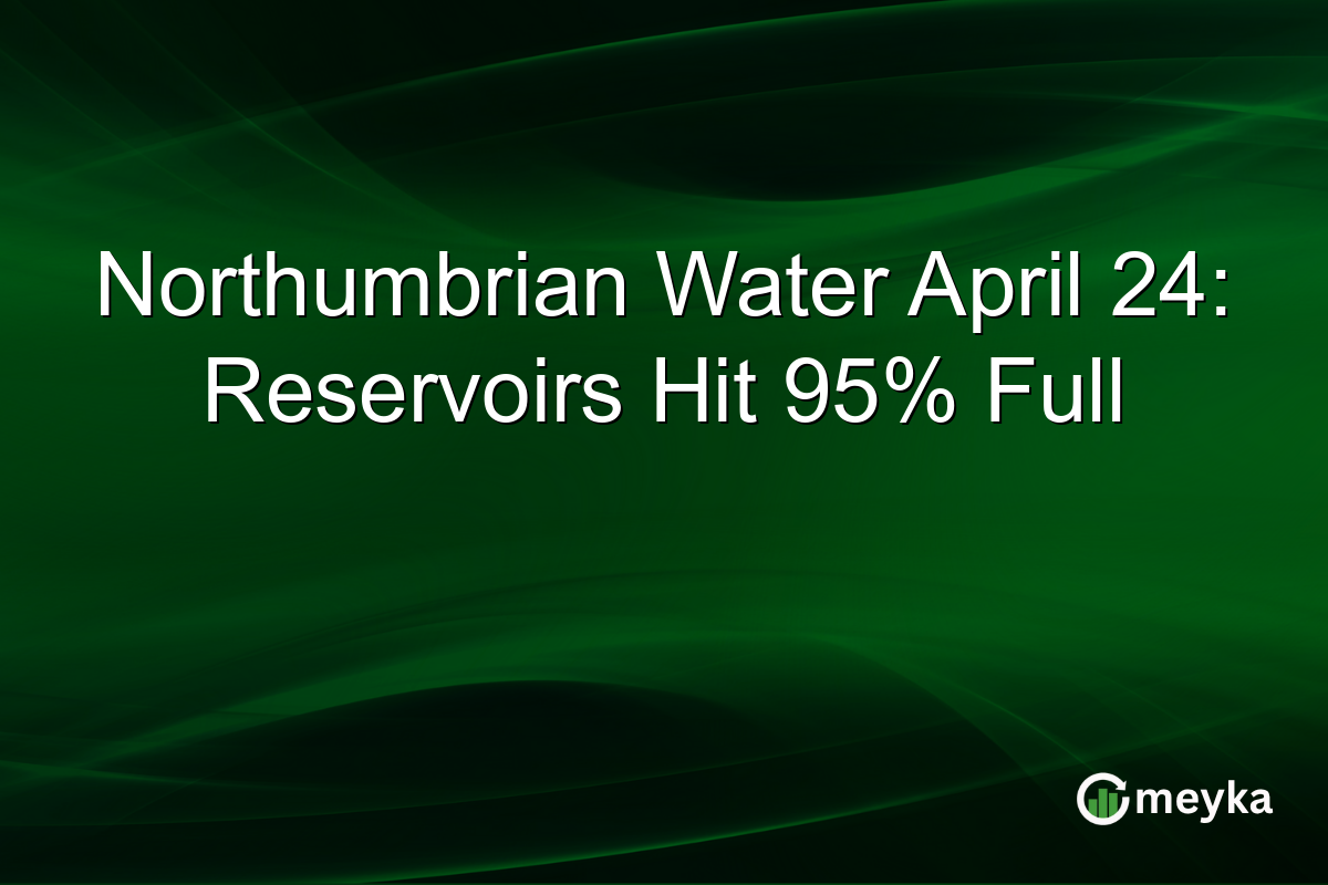 Northumbrian Water April 24: Reservoirs Hit 95% Full