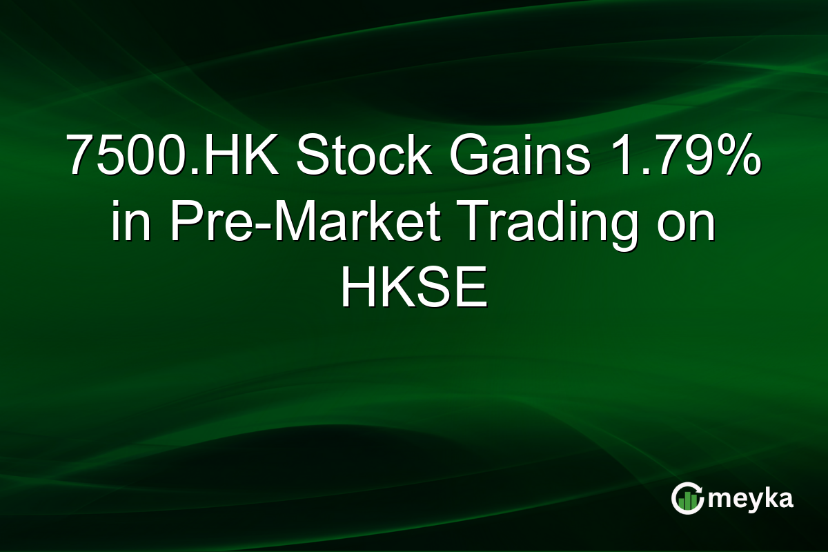 7500.HK Stock Gains 1.79% in Pre-Market Trading on HKSE