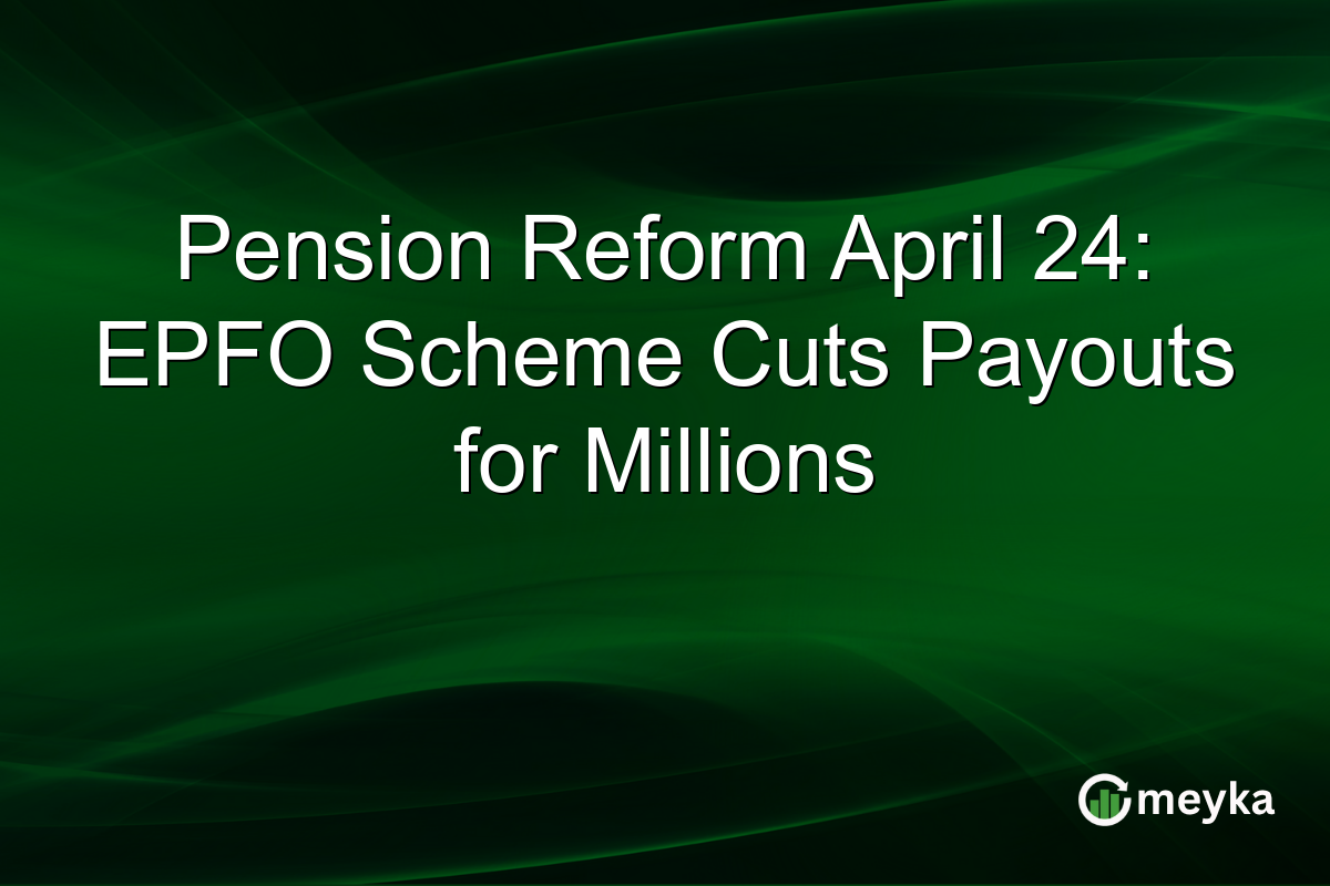 Pension Reform April 24: EPFO Scheme Cuts Payouts for Millions