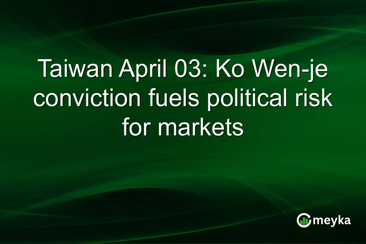 Taiwan April 03: Ko Wen-je conviction fuels political risk for markets