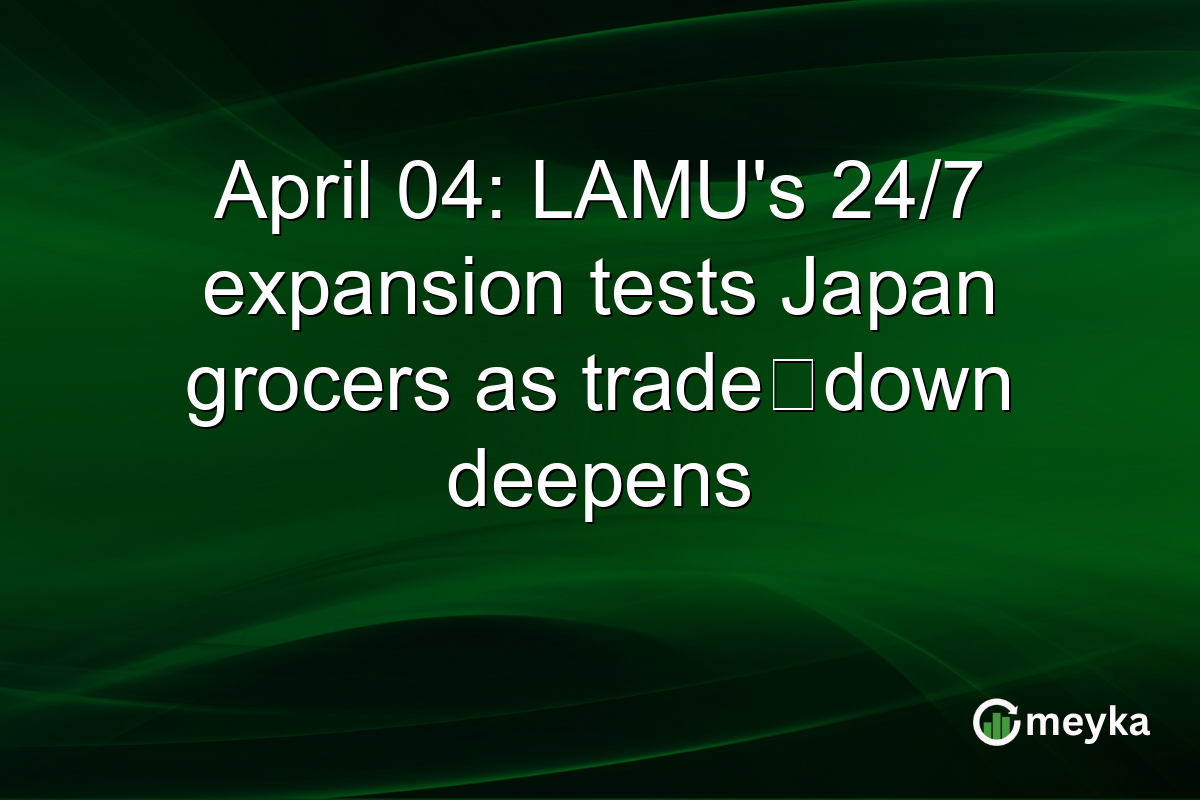 April 04: LAMU’s 24/7 expansion tests Japan grocers as trade‑down deepens