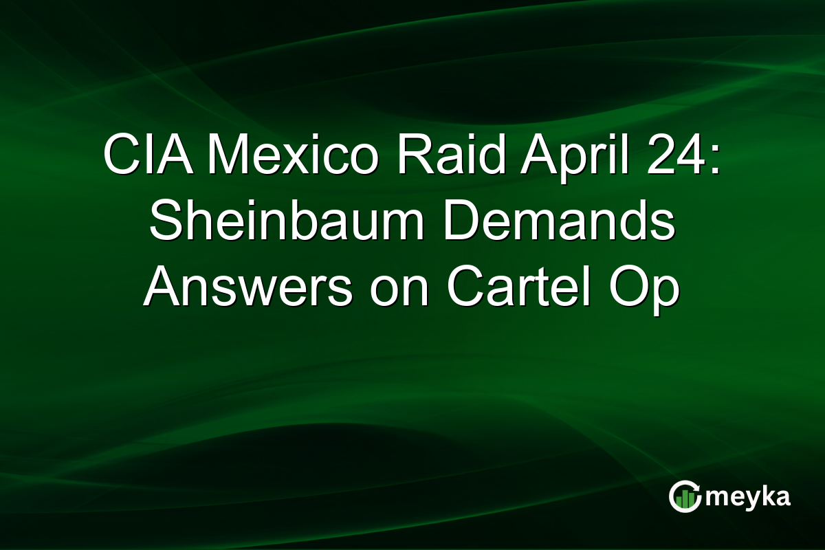 CIA Mexico Raid April 24: Sheinbaum Demands Answers on Cartel Op