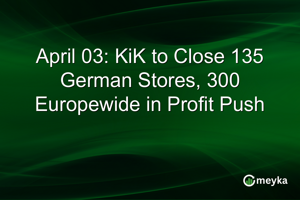 April 03: KiK to Close 135 German Stores, 300 Europewide in Profit Push