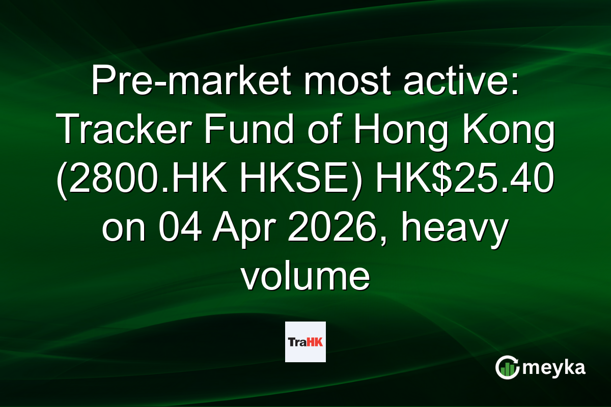 Pre-market most active: Tracker Fund of Hong Kong (2800.HK HKSE) HK$25.40 on 04 Apr 2026, heavy volume