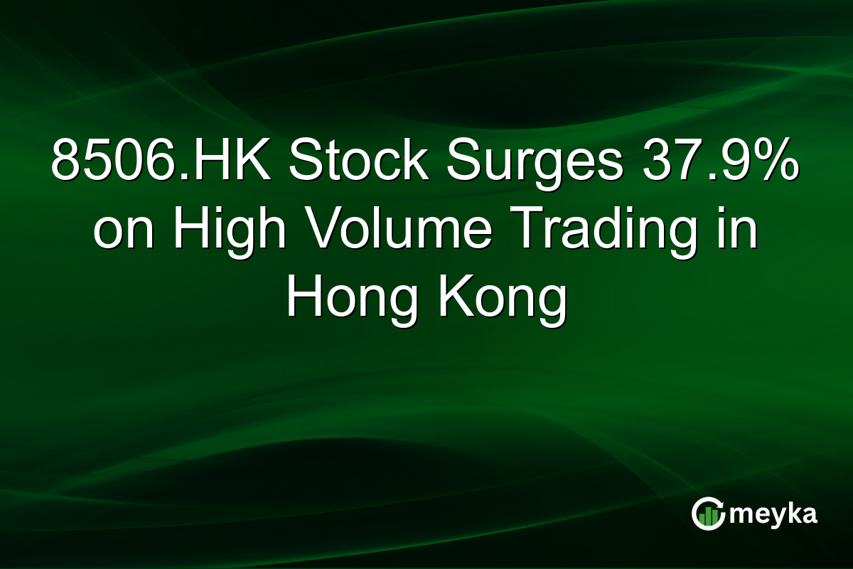 8506.HK Stock Surges 37.9% on High Volume Trading in Hong Kong