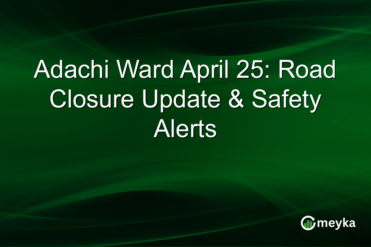 Adachi Ward April 25: Road Closure Update & Safety Alerts