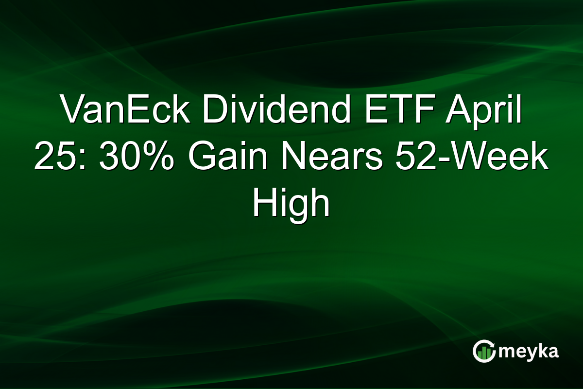 VanEck Dividend ETF April 25: 30% Gain Nears 52-Week High
