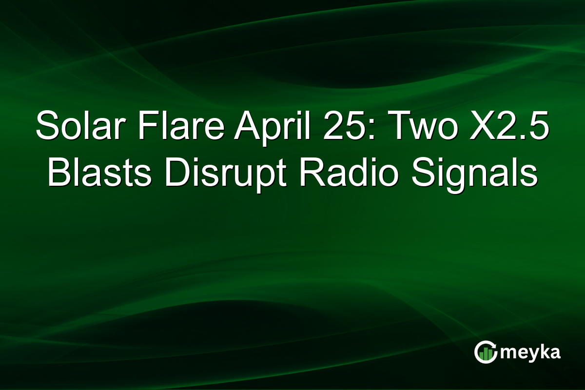 Solar Flare April 25: Two X2.5 Blasts Disrupt Radio Signals