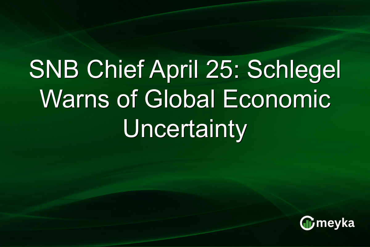 SNB Chief April 25: Schlegel Warns of Global Economic Uncertainty