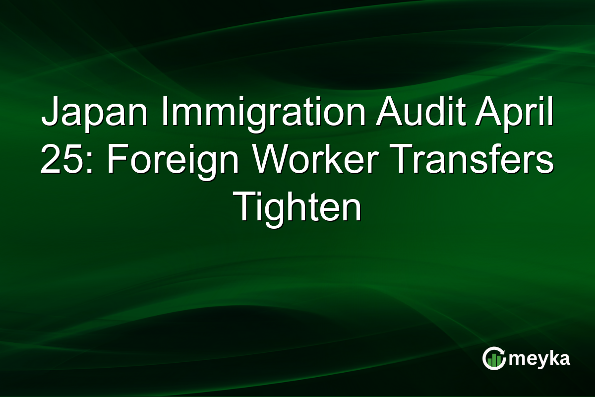 Japan Immigration Audit April 25: Foreign Worker Transfers Tighten