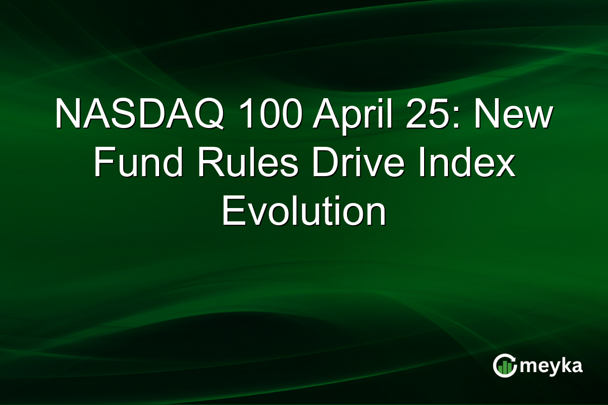 NASDAQ 100 April 25: New Fund Rules Drive Index Evolution