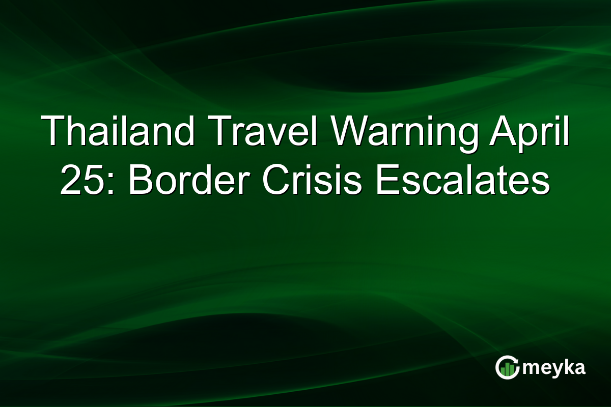 Thailand Travel Warning April 25: Border Crisis Escalates