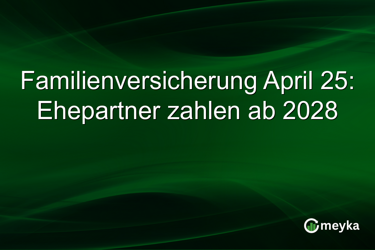 Familienversicherung April 25: Ehepartner zahlen ab 2028