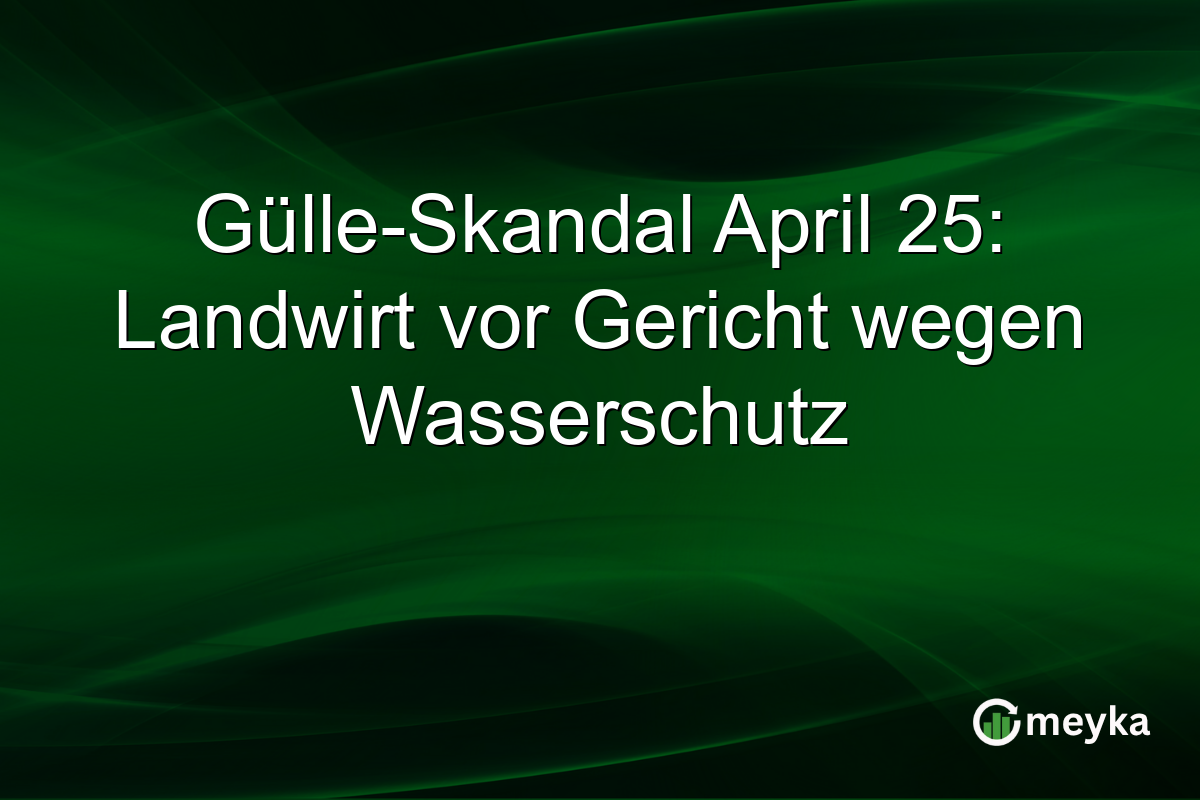Gülle-Skandal April 25: Landwirt vor Gericht wegen Wasserschutz