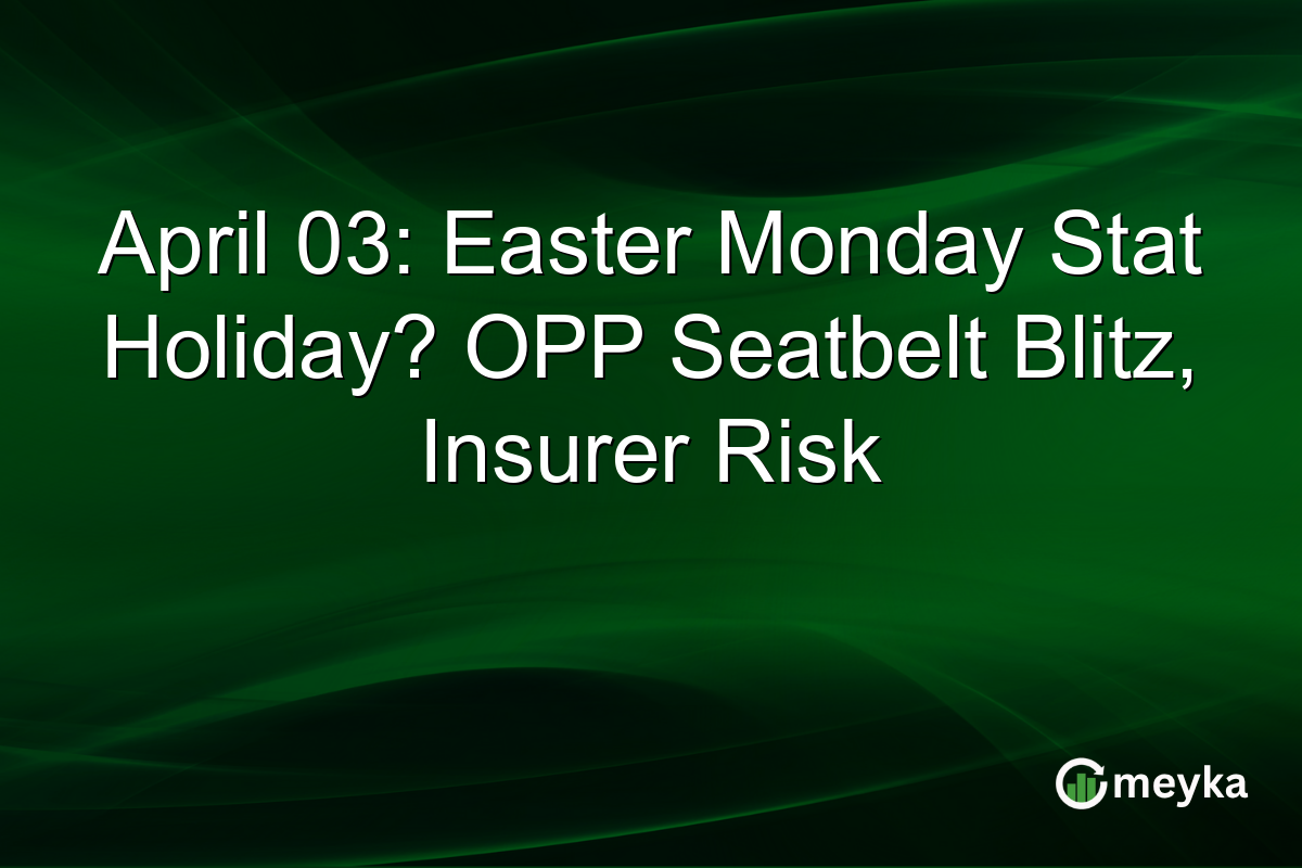 April 03: Easter Monday Stat Holiday? OPP Seatbelt Blitz, Insurer Risk