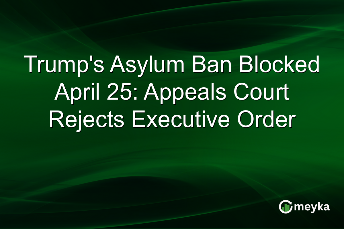 Trump’s Asylum Ban Blocked April 25: Appeals Court Rejects Executive Order