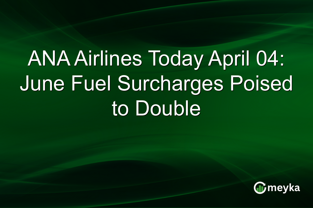 ANA Airlines Today April 04: June Fuel Surcharges Poised to Double