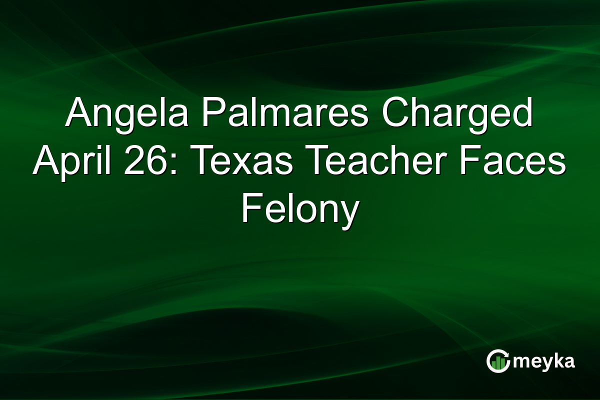 Angela Palmares Charged April 26: Texas Teacher Faces Felony