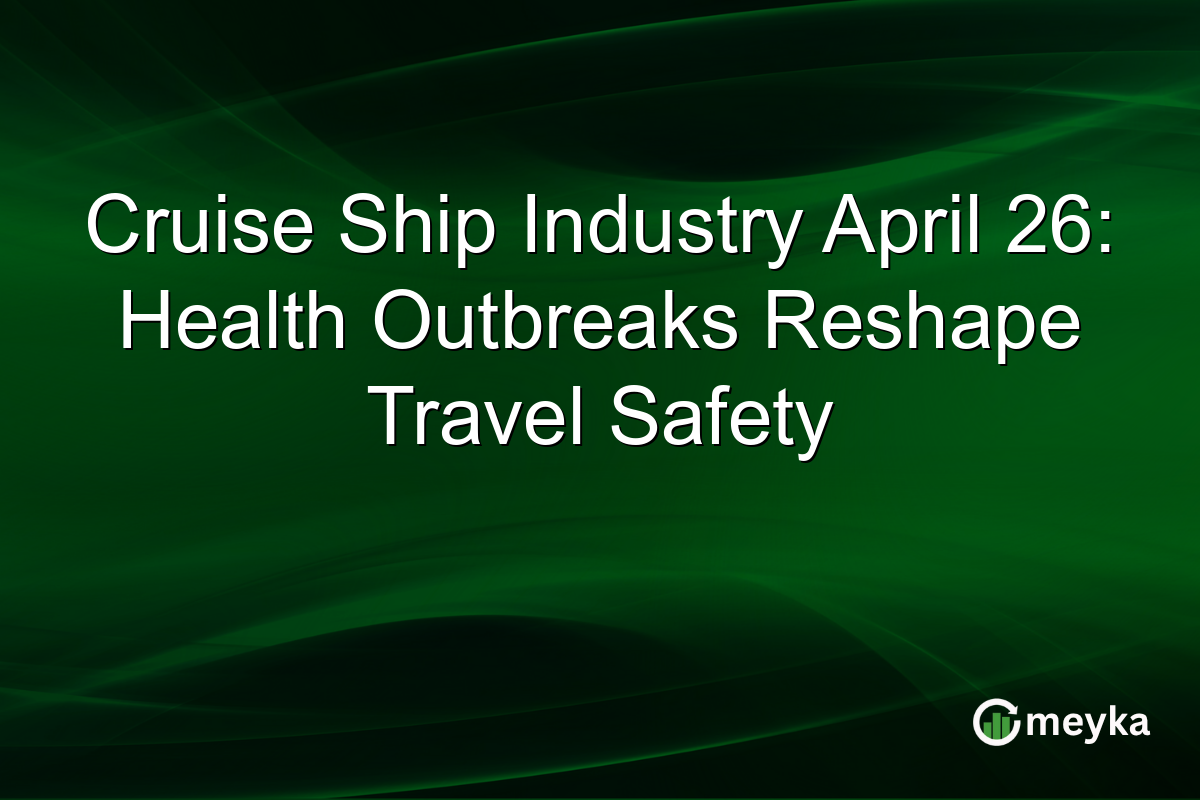 Cruise Ship Industry April 26: Health Outbreaks Reshape Travel Safety
