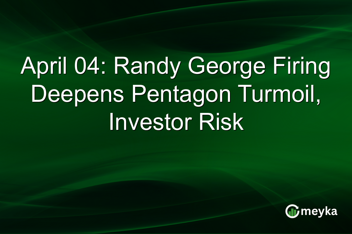 April 04: Randy George Firing Deepens Pentagon Turmoil, Investor Risk
