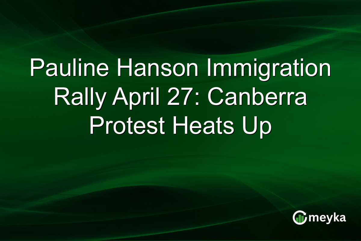 Pauline Hanson Immigration Rally April 27: Canberra Protest Heats Up