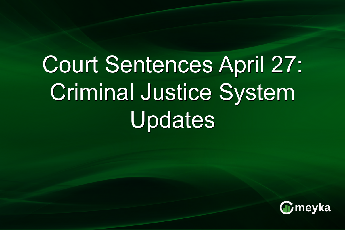 Court Sentences April 27: Criminal Justice System Updates