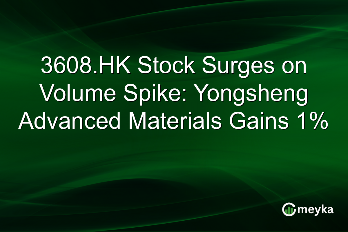 3608.HK Stock Surges on Volume Spike: Yongsheng Advanced Materials Gains 1%