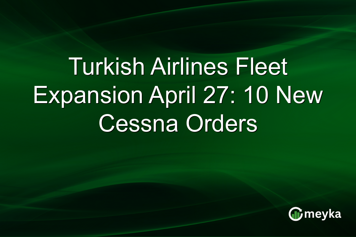 Turkish Airlines Fleet Expansion April 27: 10 New Cessna Orders