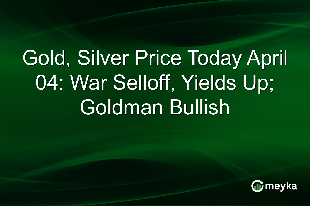 Gold, Silver Price Today April 04: War Selloff, Yields Up; Goldman Bullish