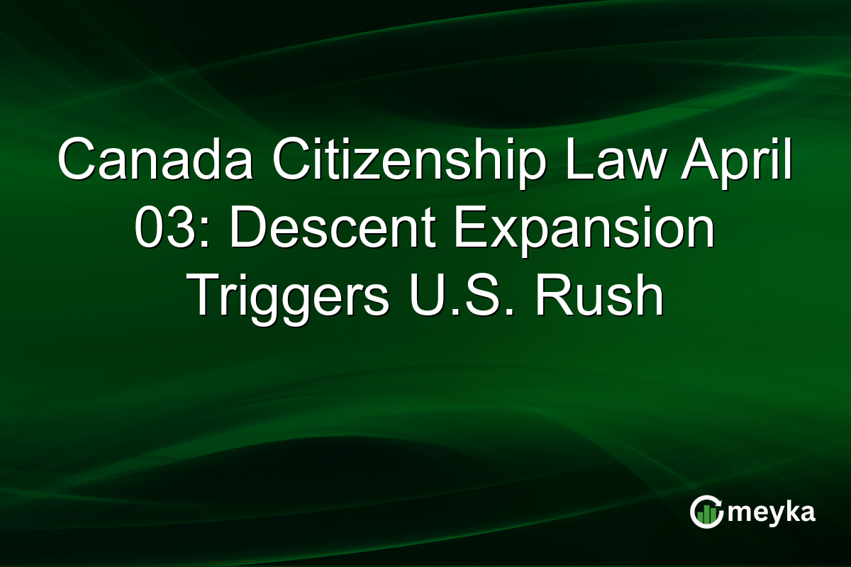 Canada Citizenship Law April 03: Descent Expansion Triggers U.S. Rush