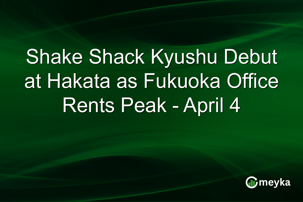 Shake Shack Kyushu Debut at Hakata as Fukuoka Office Rents Peak – April 4