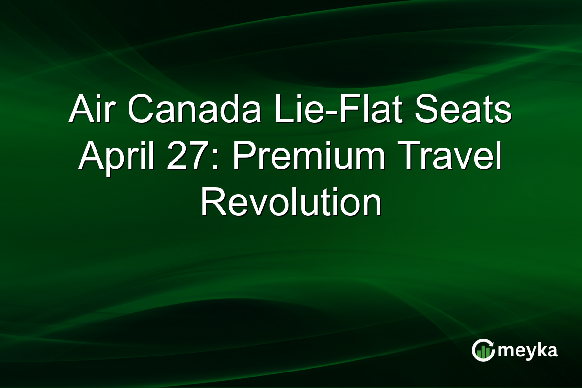 Air Canada Lie-Flat Seats April 27: Premium Travel Revolution