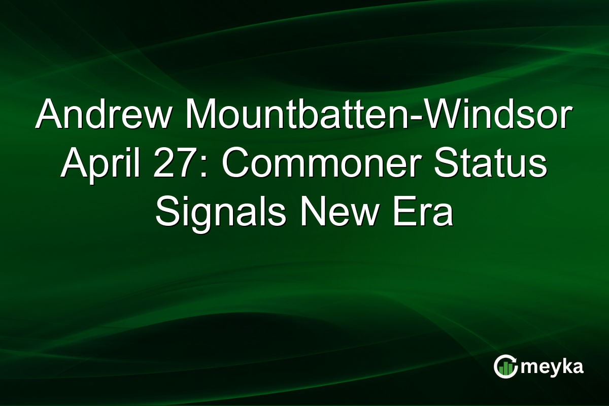 Andrew Mountbatten-Windsor April 27: Commoner Status Signals New Era