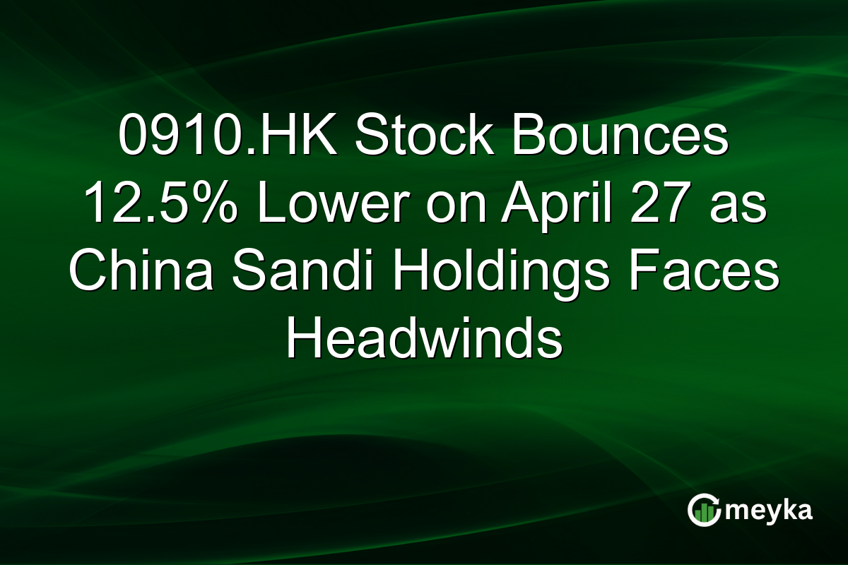 0910.HK Stock Bounces 12.5% Lower on April 27 as China Sandi Holdings Faces Headwinds