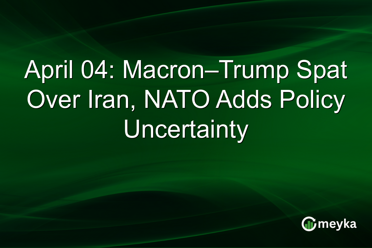 April 04: Macron–Trump Spat Over Iran, NATO Adds Policy Uncertainty