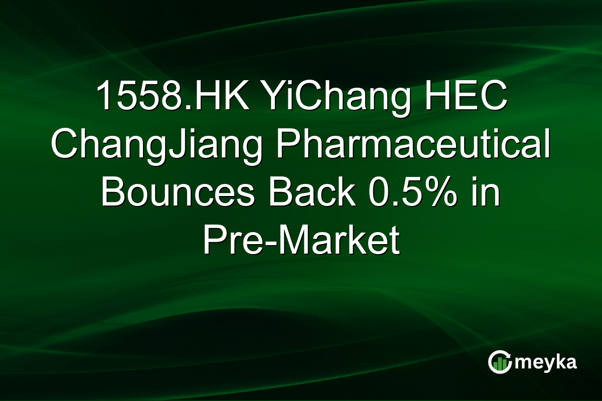 1558.HK YiChang HEC ChangJiang Pharmaceutical Bounces Back 0.5% in Pre-Market