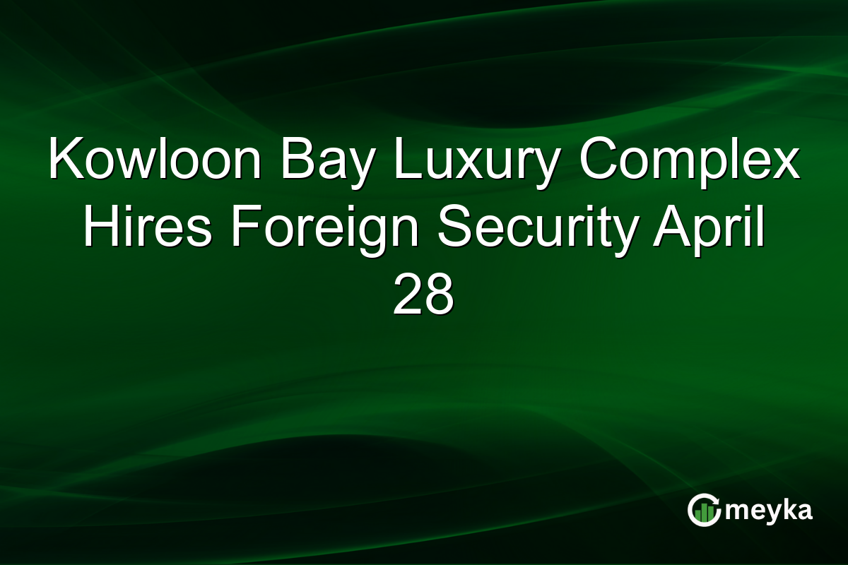 Kowloon Bay Luxury Complex Hires Foreign Security April 28
