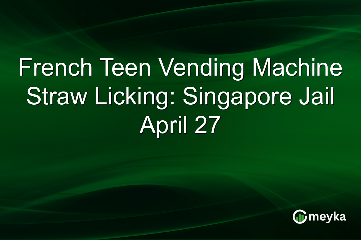 French Teen Vending Machine Straw Licking: Singapore Jail April 27