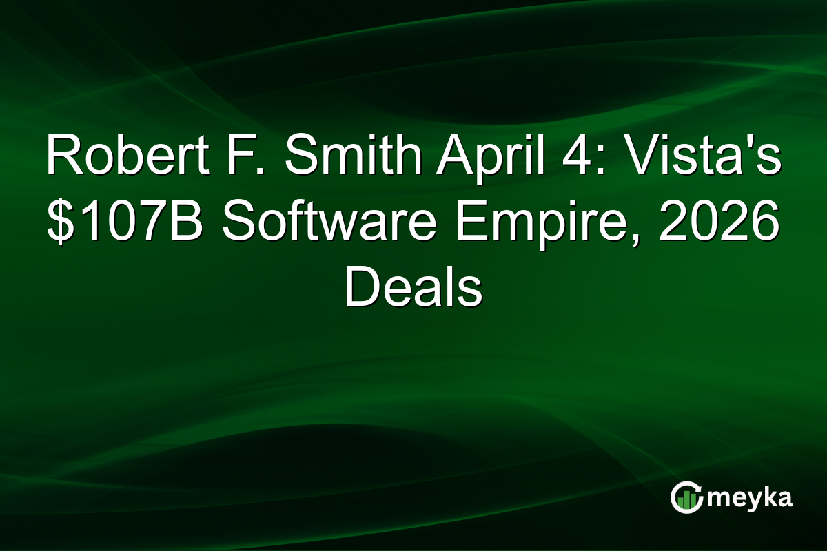 Robert F. Smith April 4: Vista’s $107B Software Empire, 2026 Deals