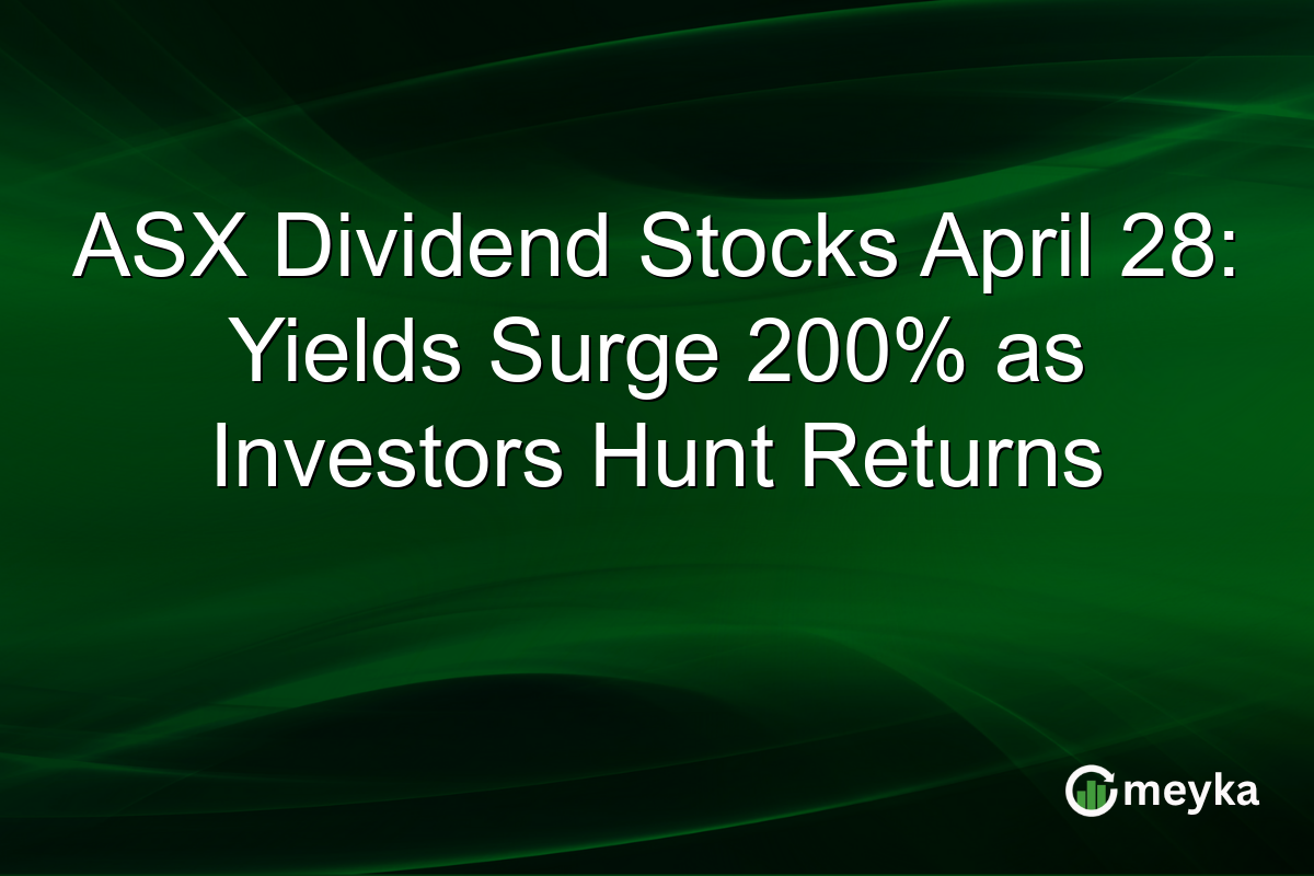 ASX Dividend Stocks April 28: Yields Surge 200% as Investors Hunt Returns