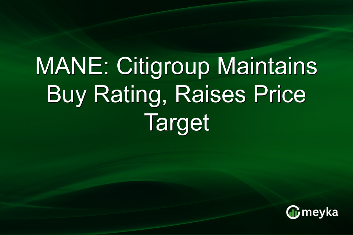 MANE: Citigroup Maintains Buy Rating, Raises Price Target