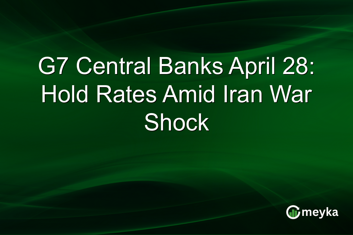 G7 Central Banks April 28: Hold Rates Amid Iran War Shock